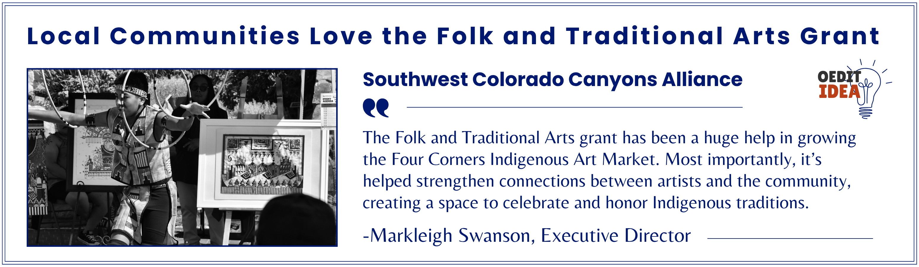 Southwest Colorado Canyons Alliance testimonial. The Folk and Traditional Arts grant has been a huge help in growing the Four Corners Indigenous Art Market. Most importantly, it’s helped strengthen connections between artists and the community, creating a space to celebrate and honor Indigenous traditions.
