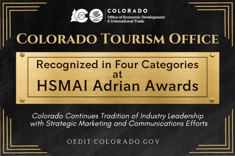 Promotional Graphic from Colorado Office of Economic Development & International Trade. Graphic shows a gold plaque announcing the Colorado Tourism Office’s recognition in four categories at HSMAI Adrian Awards.  Subhead located at the bottom of the image that states “Colorado Continues Tradition of Industry Leadership  with Strategic Marketing and Communications Efforts”. 